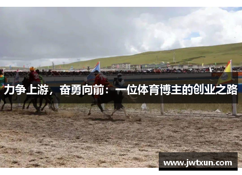 力争上游，奋勇向前：一位体育博主的创业之路